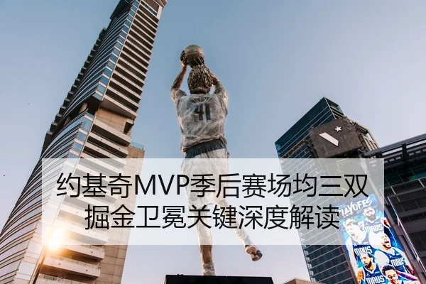 约基奇MVP季后赛场均三双 掘金卫冕关键深度解读